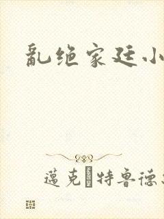 乱绝家廷小说