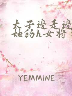 太子边走边挺进她的h女将军