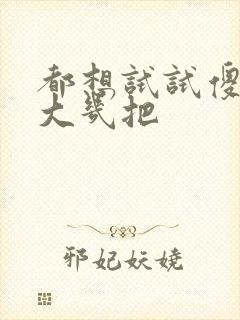 都想试试傻子的大几把