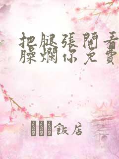 把腿张开看老子臊烂你免费