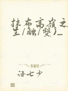 抹布高岭之花(生/触/双)_