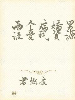 两个病娇男友轮流爱我资源