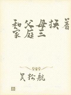 和父母换着玩大家庭三