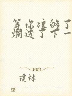 等你浪够了b也烂透了下一句