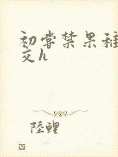 初尝禁果稚嫩宫交h