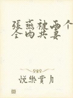 张燕被两个局长全肉共妻