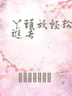 丫头放轻松让我进去