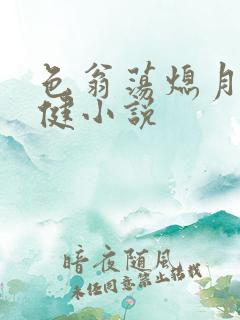 色翁荡熄月月健健小说