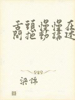 舌头慢慢在小缝间拖动讲述