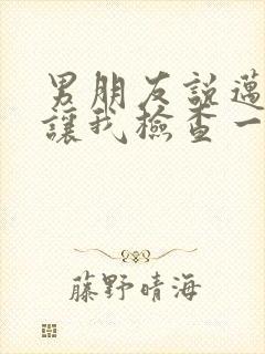 男朋友说迈开腿让我检查一下