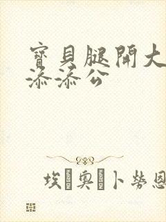 宝贝腿开大点我添添公