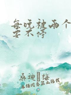 每晚被两个师傅要不停