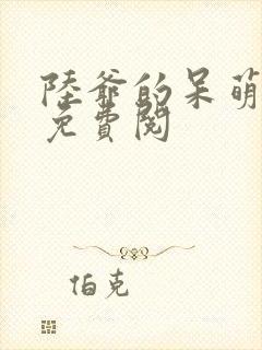 陆爷的呆萌甜妻免费阅