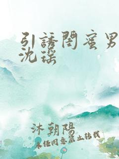 引诱闺蜜男友H沈瑶