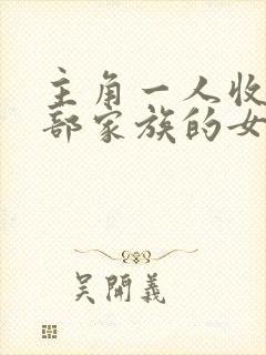 主角一人收了全部家族的女人