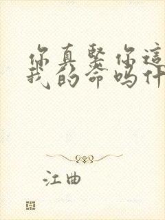 你真紧你这是要我的命吗什么意思