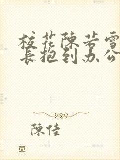 校花陈若雪被校长抱到办公室