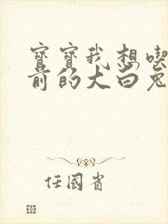 宝宝我想吃你胸前的大白兔奶糖