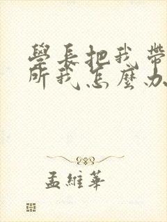 学长把我带到厕所我怎么办