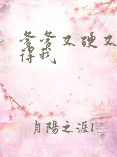 爹爹又硬又粗插得我