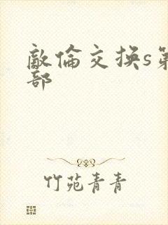 敌伦交换s第三部