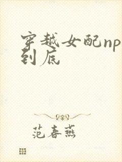 穿越女配np湿到底