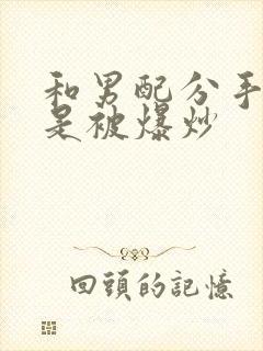 和男配分手后总是被爆炒