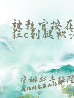 被教官按在寝室狂c到腿软漫画