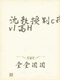 沈教授别c我1v1高H