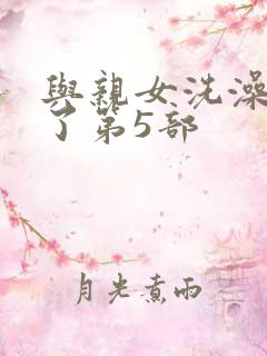 与亲女洗澡时伦了第5部