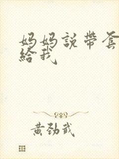 妈妈说带套可以给我