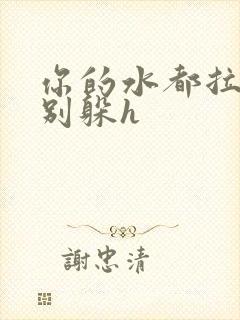 你的水都拉丝了别躲h