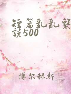 短篇乱乱系列小说500
