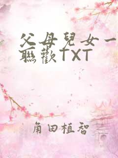 父母儿女一家大联欢TXT