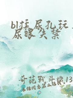 bl揉尿孔玩弄尿眼失禁