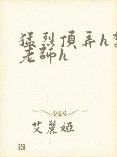 猛烈顶弄h禁欲老师h