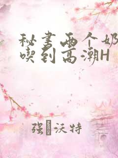 秘书两个奶头被吃到高潮H