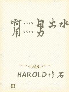 啊灬日出水了灬用灬力