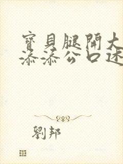 宝贝腿开大点我添添公口述