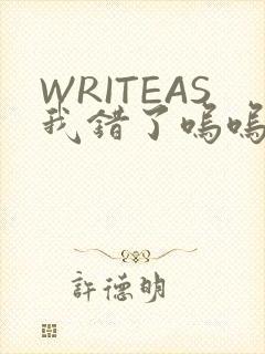 WRITEAS我错了呜呜不打