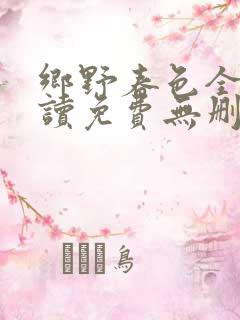 乡野春色全文阅读免费无删减