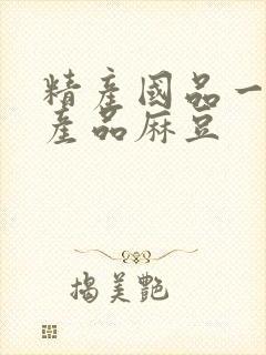 精产国品一二三产品麻豆