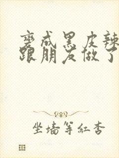 变成黑皮辣妹后跟朋友做了无增删翻译