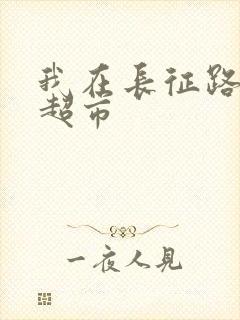 我在长征路上开超市