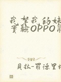 我拿我的妹妹做实验OPPO版