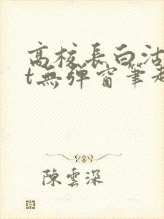 高校长白沽txt无弹窗笔趣阁