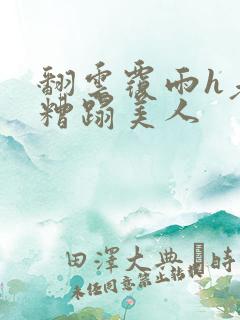 翻云覆雨h老头糟蹋美人