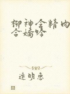 柳神含精肉臀迎合娇吟