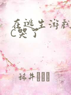 在逃生游戏里被C哭了