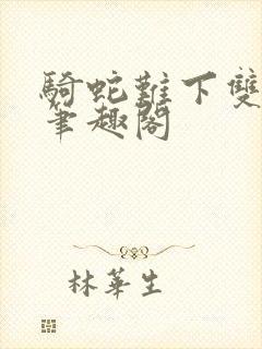 骑蛇难下双金银笔趣阁